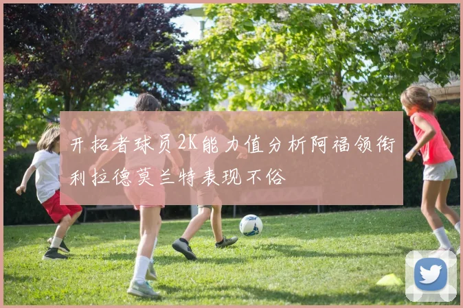 开拓者球员2K能力值分析阿福领衔利拉德莫兰特表现不俗